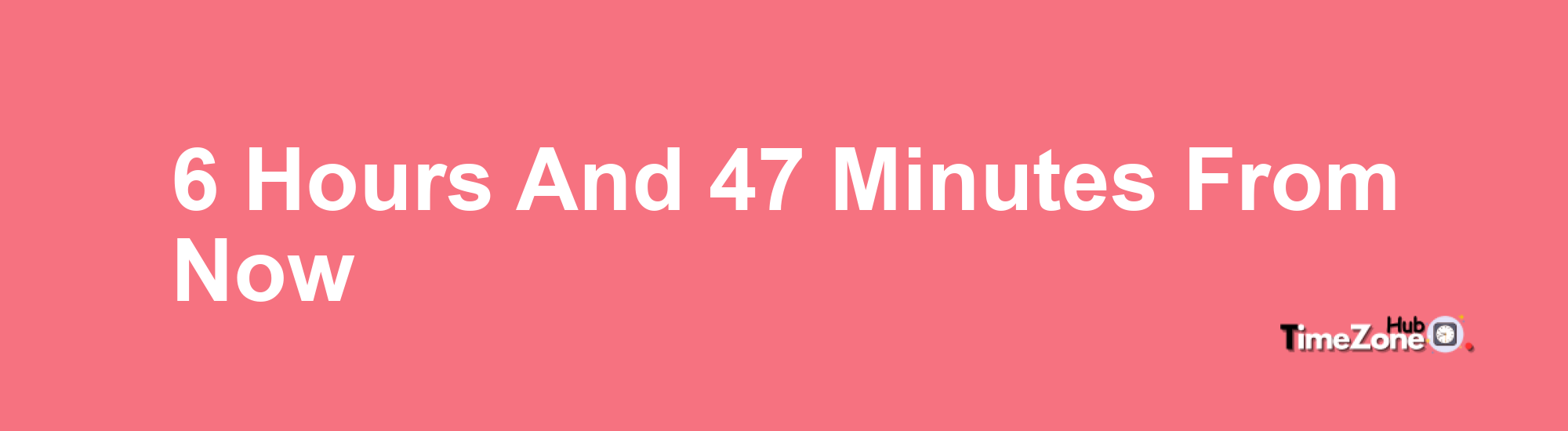 6 Hours and 47 Minutes From Now